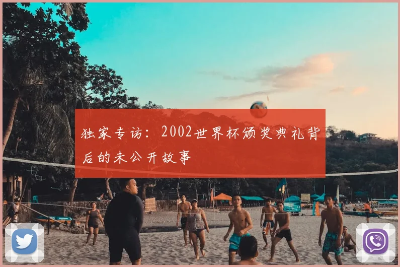 独家专访：2002世界杯颁奖典礼背后的未公开故事