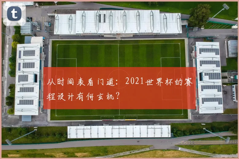 从时间表看门道:2021世界杯的赛程设计有何玄机?