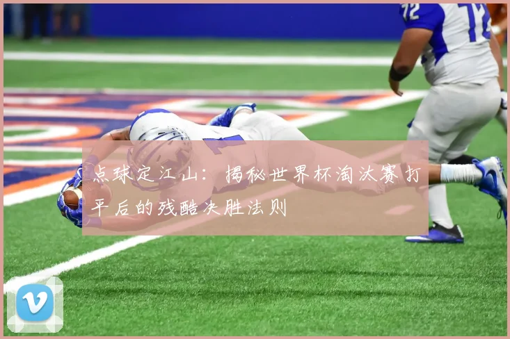 点球定江山:揭秘世界杯淘汰赛打平后的残酷决胜法则