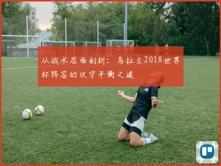 从战术层面剖析：乌拉圭2018世界杯阵容的攻守平衡之道