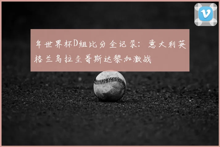 年世界杯D组比分全记录:意大利英格兰乌拉圭哥斯达黎加激战