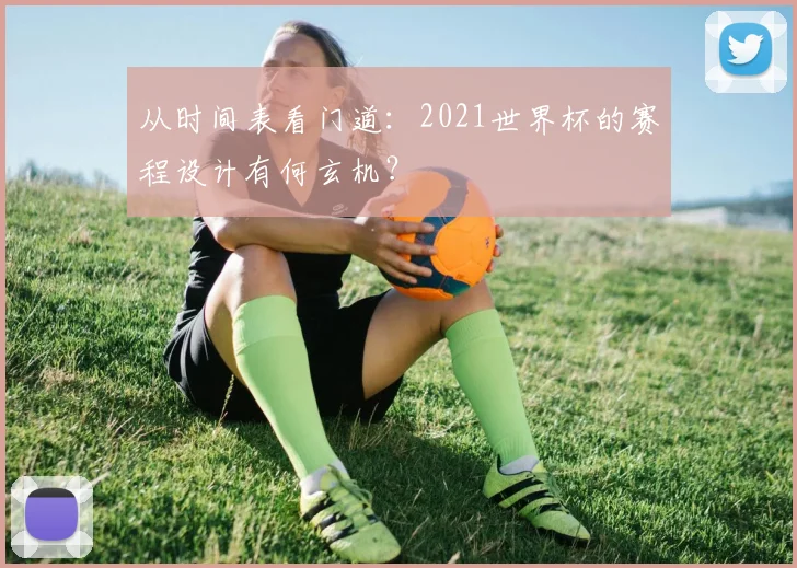 从时间表看门道:2021世界杯的赛程设计有何玄机?