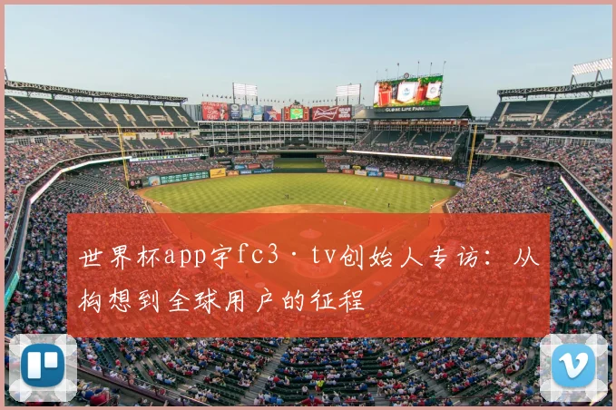 世界杯app宇fc3·tv创始人专访:从构想到全球用户的征程