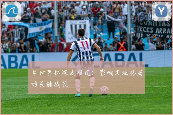 年世界杯深度报道：影响足坛格局的关键战役