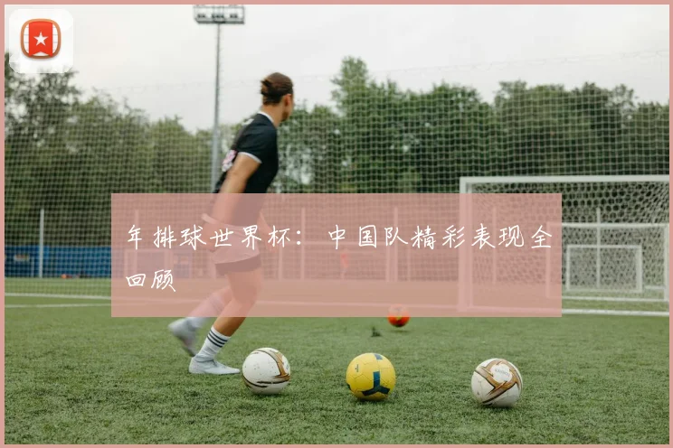 年排球世界杯:中国队精彩表现全回顾