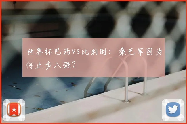 世界杯巴西vs比利时：桑巴军团为何止步八强？